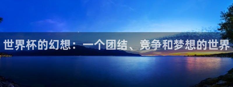 世界杯欧洲区预选赛赛程：世界杯的幻想：一个团结、竞争和梦想的世界