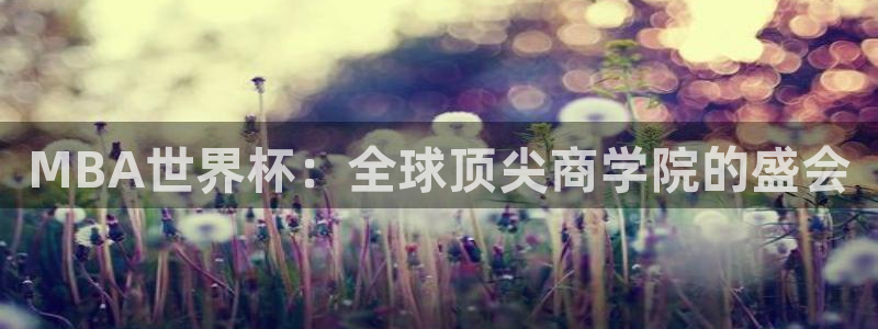 世预赛免费直播入口：MBA世界杯：全球顶尖商学院的盛会